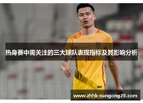 热身赛中需关注的三大球队表现指标及其影响分析
