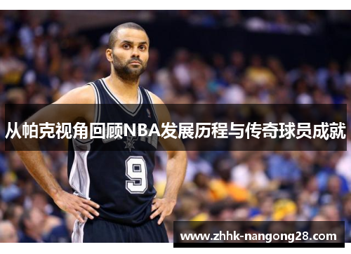 从帕克视角回顾NBA发展历程与传奇球员成就