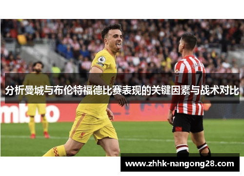 分析曼城与布伦特福德比赛表现的关键因素与战术对比
