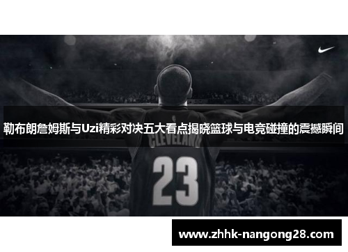 勒布朗詹姆斯与Uzi精彩对决五大看点揭晓篮球与电竞碰撞的震撼瞬间