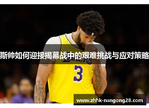 斯帅如何迎接揭幕战中的艰难挑战与应对策略