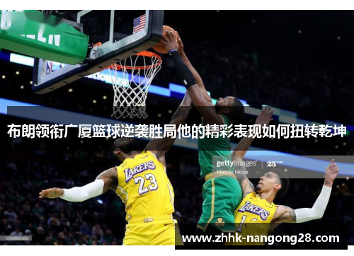 布朗领衔广厦篮球逆袭胜局他的精彩表现如何扭转乾坤