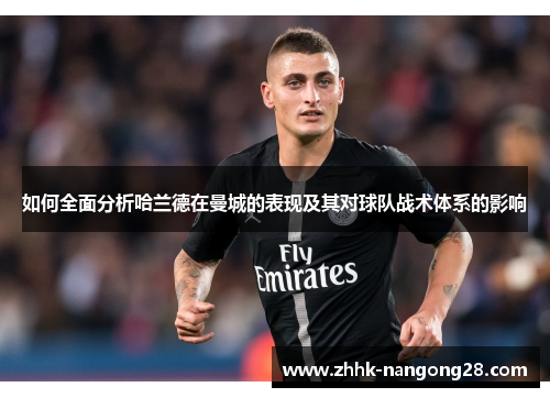 如何全面分析哈兰德在曼城的表现及其对球队战术体系的影响