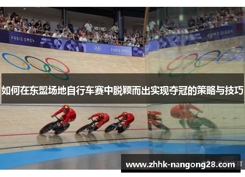 如何在东盟场地自行车赛中脱颖而出实现夺冠的策略与技巧