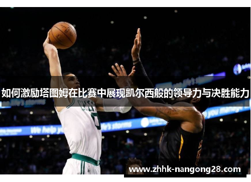 如何激励塔图姆在比赛中展现凯尔西般的领导力与决胜能力