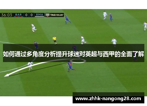 如何通过多角度分析提升球迷对英超与西甲的全面了解