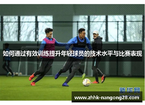 如何通过有效训练提升年轻球员的技术水平与比赛表现