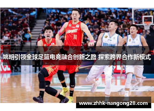 姚明引领全球足篮电竞融合创新之路 探索跨界合作新模式